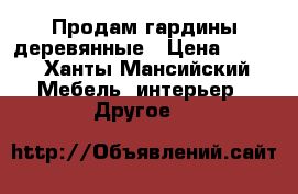 Продам гардины деревянные › Цена ­ 300 - Ханты-Мансийский Мебель, интерьер » Другое   